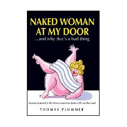 Naked Woman at My Door and Why That's a Bad Thing: Lessons Learned in the Fitness Business From a Life on the Road Thomas Plummer